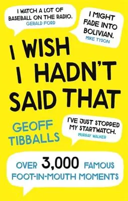 Kiež by som to nebol povedal: Viac ako 3 000 slávnych momentov, keď som si vrazil nohu do úst - I Wish I Hadn't Said That: Over 3,000 Famous Foot-In-Mouth Moments