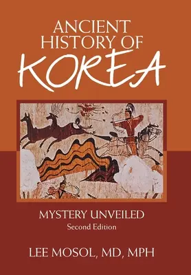 Staroveké dejiny Kórey: Tajomstvo odhalené. Druhé vydanie - Ancient History of Korea: Mystery Unveiled. Second Edition
