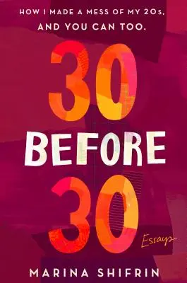 30 pred tridsiatkou: Ako som si pokazil dvadsiatku a vy môžete tiež: Eseje . - 30 Before 30: How I Made a Mess of My 20s, and You Can Too: Essays