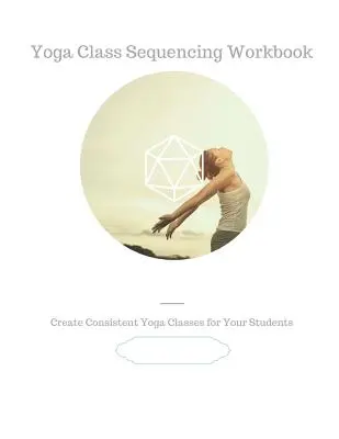 Pracovný zošit na určovanie poradia hodín jogy: Vytvárajte konzistentné hodiny jogy pre svojich študentov. - Yoga Class Sequencing Workbook: Create consistent yoga classes for your students