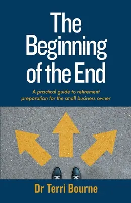 Začiatok konca: Praktický sprievodca prípravou na odchod do dôchodku pre majiteľov malých podnikov - The Beginning of The End: A practical guide to retirement preparation for the small business owner