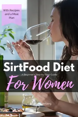 Sirtfood diéta: Sprievodca pre začiatočníkov krok za krokom pre ženy: S receptami a vzorovým plánom stravovania - Sirtfood Diet: A Beginner's Step-by-Step Guide for Women: With Recipes and a Sample Meal Plan