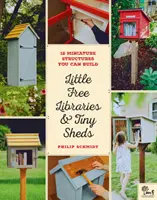 Malé voľné knižnice a malé prístrešky: 12 miniatúrnych stavieb, ktoré si môžete postaviť - Little Free Libraries & Tiny Sheds: 12 Miniature Structures You Can Build
