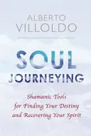 Cestovanie duše - šamanské nástroje na nájdenie svojho osudu a obnovenie svojho ducha - Soul Journeying - Shamanic Tools for Finding Your Destiny and Recovering Your Spirit