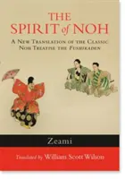 Duch noh: Nový preklad klasického nohového traktátu Fushikaden - The Spirit of Noh: A New Translation of the Classic Noh Treatise the Fushikaden