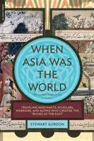 Keď Ázia bola svetom: Obchodníci, učenci, bojovníci a mnísi, ktorí vytvorili bohatstvo Východu - When Asia Was the World: Traveling Merchants, Scholars, Warriors, and Monks Who Created the Riches of the East