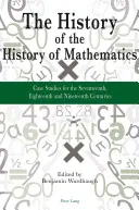 Dejiny dejín matematiky: Prípadové štúdie zo sedemnásteho, osemnásteho a devätnásteho storočia - The History of the History of Mathematics: Case Studies for the Seventeenth, Eighteenth and Nineteenth Centuries