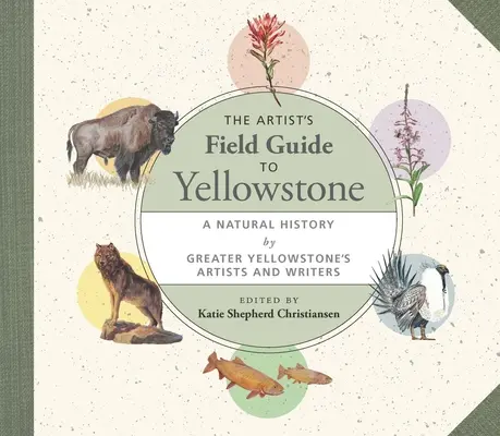 The Artist's Field Guide to Yellowstone: Prírodopis umelcov a spisovateľov z Veľkého Yellowstonu - The Artist's Field Guide to Yellowstone: A Natural History by Greater Yellowstone's Artists and Writers