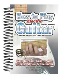 Ako hrať na elektrickú gitaru: Ľahko čítať, ľahko hrať; efekty, štýly a techniky - How to Play Electric Guitar: Easy to Read, Easy to Play; Effects, Styles & Technique