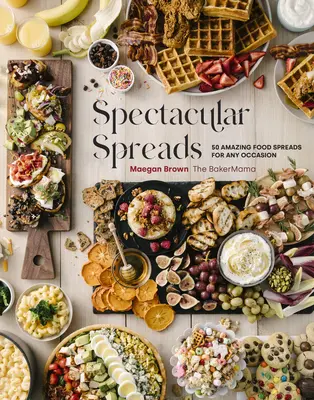 Veľkolepé nátierky: 50 úžasných nátierok na akúkoľvek príležitosť - Spectacular Spreads: 50 Amazing Food Spreads for Any Occasion