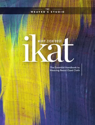 Ikat: Základná príručka tkania látok farbených odporom - Ikat: The Essential Handbook to Weaving Resist-Dyed Cloth