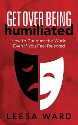 Prekonať poníženie: Ako zvíťaziť nad svetom, aj keď sa cítite odmietnutí - Get Over Being Humiliated: How to Conquer the World Even If You Feel Rejected