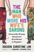 Muž, ktorý nosil manželkin sarong: príbehy o nepovestných, nepovedaných a neoslávených ľuďoch v Singapure (The Man Who Wore His Wife's Sarong: Stories of the Unsung, Unsaid and Uncelebrated in Singapore) - The Man Who Wore His Wife's Sarong: Stories of the Unsung, Unsaid and Uncelebrated in Singapore