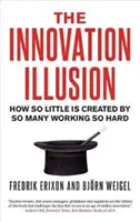 Inovačná ilúzia: Ako sa tak málo vytvára tým, že mnohí tak tvrdo pracujú - The Innovation Illusion: How So Little Is Created by So Many Working So Hard
