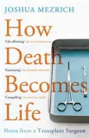 Ako sa smrť stáva životom - Zápisky transplantačného chirurga (Mezrich Joshua (Autor)) - How Death Becomes Life - Notes from a Transplant Surgeon (Mezrich Joshua (Author))