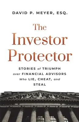 Ochranca investorov: Príbehy o triumfe nad finančnými poradcami, ktorí klamú, podvádzajú a kradnú - The Investor Protector: Stories of Triumph over Financial Advisors Who Lie, Cheat, and Steal