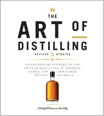 The Art of Distilling, Revised and Expanded: Umelecká destilácia whisky, vodky, ginu a iných silných nápojov, rozšírené a doplnené vydanie - The Art of Distilling, Revised and Expanded: An Enthusiast's Guide to the Artisan Distilling of Whiskey, Vodka, Gin and Other Potent Potables