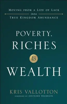 Chudoba, bohatstvo a bohatstvo: Vydajte sa na cestu od života v nedostatku k skutočnej hojnosti v kráľovstve. - Poverty, Riches and Wealth: Moving from a Life of Lack Into True Kingdom Abundance