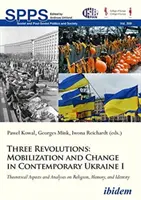 Tri revolúcie: Mobilizácia a zmena na súčasnej Ukrajine I: Teoretické aspekty a analýzy náboženstva, pamäti a identity - Three Revolutions: Mobilization and Change in Contemporary Ukraine I: Theoretical Aspects and Analyses on Religion, Memory, and Identity