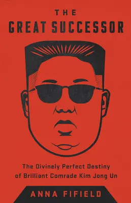 Veľký nástupca: Kim Čong-un: Božsky dokonalý osud geniálneho súdruha Kim Čong-una - The Great Successor: The Divinely Perfect Destiny of Brilliant Comrade Kim Jong Un