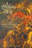 A Profane Wit: Život Johna Wilmota, grófa z Rochestru - A Profane Wit: The Life of John Wilmot, Earl of Rochester