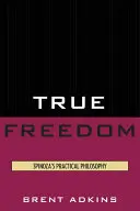 Skutočná sloboda: Spinozova praktická filozofia - True Freedom: Spinoza's Practical Philosophy