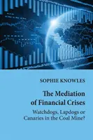 Mediácia finančných kríz; strážni psi, lapaji alebo kanárici v uhoľnej bani? - The Mediation of Financial Crises; Watchdogs, Lapdogs or Canaries in the Coal Mine?