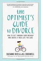 Optimistický sprievodca rozvodom: Ako prekonať rozchod a vytvoriť si nový život, ktorý budete milovať - The Optimist's Guide to Divorce: How to Get Through Your Breakup and Create a New Life You Love