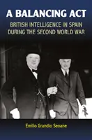 Vyvažujúca činnosť: Britská spravodajská služba v Španielsku počas druhej svetovej vojny - A Balancing ACT: British Intelligence in Spain During the Second World War