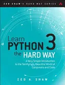 Naučte sa Python 3 na ťažko: Veľmi jednoduchý úvod do desivo krásneho sveta počítačov a kódu - Learn Python 3 the Hard Way: A Very Simple Introduction to the Terrifyingly Beautiful World of Computers and Code