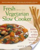 Čerstvé z vegetariánskeho pomalého variča: 200 receptov na zdravé a výdatné jedlá z jedného hrnca, ktoré sú pripravené, keď ste - Fresh from the Vegetarian Slow Cooker: 200 Recipes for Healthy and Hearty One-Pot Meals That Are Ready When You Are