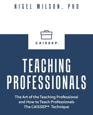 Učenie profesionálov: Umenie profesionálneho učiteľa a ako učiť profesionálov techniku Caissep - Teaching Professionals: The Art of the Teaching Professional and How to Teach Professionals the Caissep Technique