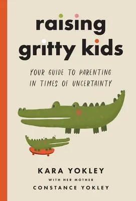 Vychovávame odvážne deti: Váš sprievodca rodičovstvom v časoch neistoty - Raising Gritty Kids: Your Guide to Parenting in Times of Uncertainty