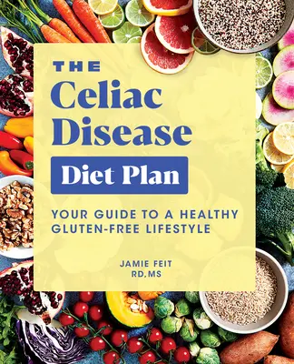 Diétny plán pre celiatikov: Váš sprievodca zdravým bezlepkovým životným štýlom - The Celiac Disease Diet Plan: Your Guide to a Healthy Gluten-Free Lifestyle