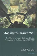 Inscenovanie fašistickej vojny: Ministerstvo ľudovej kultúry a talianska propaganda na domácom fronte v rokoch 1938 - 1943 - Staging the Fascist War: The Ministry of Popular Culture and Italian Propaganda on the Home Front, 1938-1943