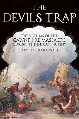 Diablova pasca: Obete masakru v Cawnpore počas indickej vzbury - The Devil's Trap: The Victims of the Cawnpore Massacre During the Indian Mutiny