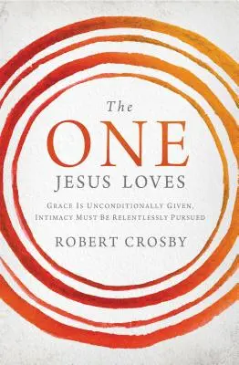 Ten, ktorého Ježiš miluje: Milosť je bezpodmienečne daná, o intimitu treba neúnavne usilovať - The One Jesus Loves: Grace Is Unconditionally Given, Intimacy Must Be Relentlessly Pursued