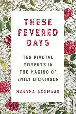 Tieto horúčkovité dni: Desať rozhodujúcich momentov pri tvorbe Emily Dickinsonovej - These Fevered Days: Ten Pivotal Moments in the Making of Emily Dickinson