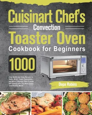 Kuchárska kniha Cuisinart Chef's Convection Toaster Oven pre začiatočníkov: Knižná publikácia: 1000 rýchlych a jednoduchých receptov na pečenie, opekanie, opekanie, konvekciu a ďalšie činnosti - Cuisinart Chef's Convection Toaster Oven Cookbook for Beginners: 1000-Day Quick and Easy Recipes to Bake, Broil, Toast, Convection and More Impress Yo