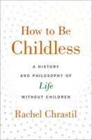 Ako byť bezdetný: História a filozofia života bez detí - How to Be Childless: A History and Philosophy of Life Without Children