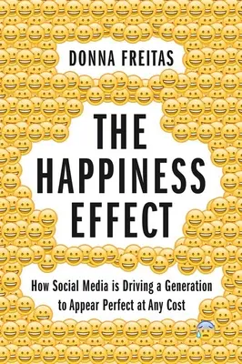 Efekt šťastia: Ako sociálne médiá vedú generáciu k tomu, aby vyzerala dokonale za každú cenu - The Happiness Effect: How Social Media Is Driving a Generation to Appear Perfect at Any Cost