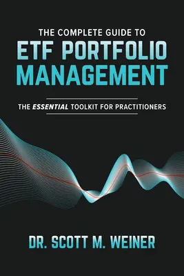 Kompletný sprievodca riadením portfólia Etf: Základný súbor nástrojov pre praktických lekárov - The Complete Guide to Etf Portfolio Management: The Essential Toolkit for Practitioners