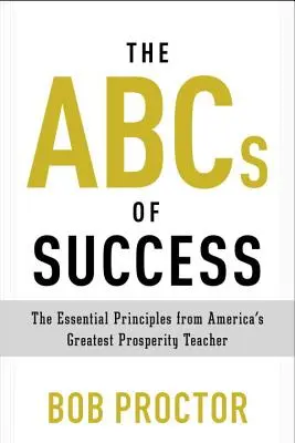 Abeceda úspechu: Základné princípy od najväčšieho amerického učiteľa prosperity - The ABCs of Success: The Essential Principles from America's Greatest Prosperity Teacher
