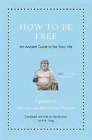 Ako byť slobodný: Staroveký sprievodca stoickým životom - How to Be Free: An Ancient Guide to the Stoic Life