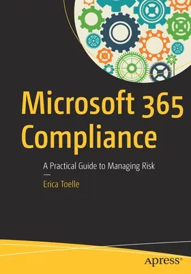 Microsoft 365 Compliance: Praktický sprievodca riadením rizík - Microsoft 365 Compliance: A Practical Guide to Managing Risk