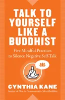 Hovorte so sebou ako budhista: Päť vedomých praktík na umlčanie negatívnych samomluv - Talk to Yourself Like a Buddhist: Five Mindful Practices to Silence Negative Self-Talk