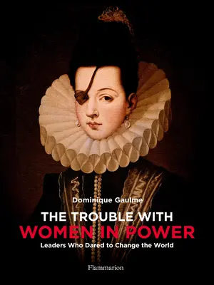 Problémy so ženami pri moci: Líderky, ktoré sa odvážili zmeniť svet - The Trouble with Women in Power: Leaders Who Dared to Change the World