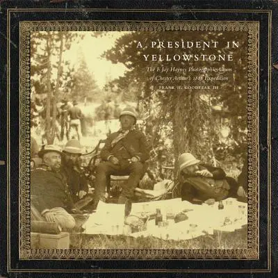 Prezident v Yellowstone: Jay Haynes: Fotografický album Chestera Arthura z roku 1883 - A President in Yellowstone: The F. Jay Haynes Photographic Album of Chester Arthur's 1883 Expedition