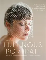 Svetelný portrét: Zachyťte krásu prirodzeného svetla a vytvorte žiarivé, lichotivé fotografie - The Luminous Portrait: Capture the Beauty of Natural Light for Glowing, Flattering Photographs