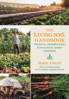 Príručka o živej pôde: Príručka pestovateľa bez obrábania pôdy pre ekologické trhové záhradníctvo - The Living Soil Handbook: The No-Till Grower's Guide to Ecological Market Gardening